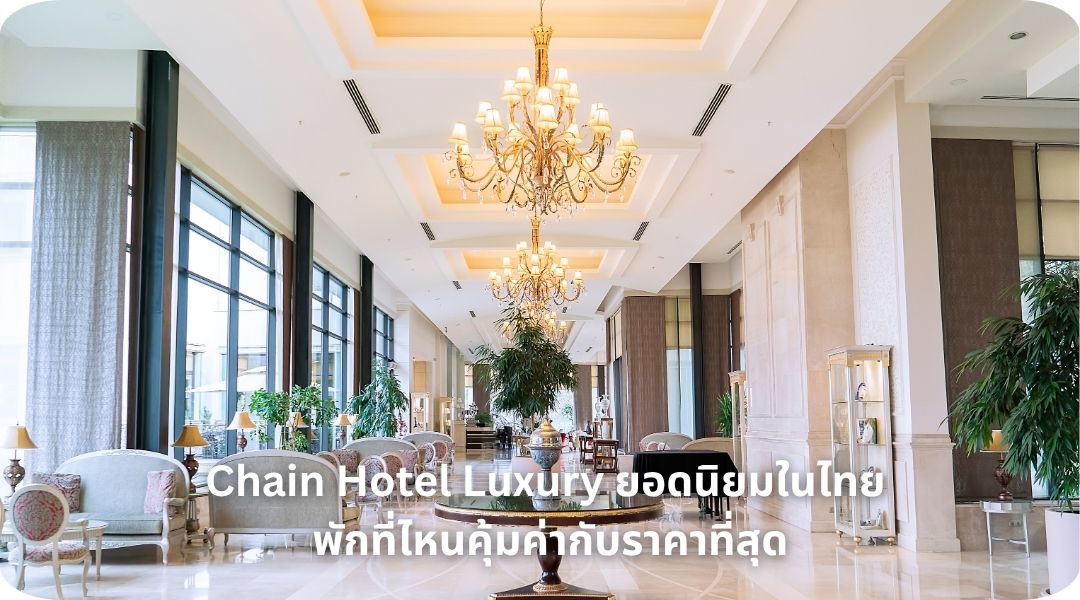 Chain Hotel Luxury ยอดนิยมในไทย | พักที่ไหนคุ้มค่ากับราคาที่สุด